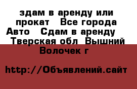 здам в аренду или прокат - Все города Авто » Сдам в аренду   . Тверская обл.,Вышний Волочек г.